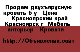 Продам двухъярусную кровать б/у › Цена ­ 9 500 - Красноярский край, Красноярск г. Мебель, интерьер » Кровати   